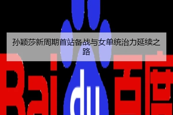 孙颖莎新周期首站备战与女单统治力延续之路